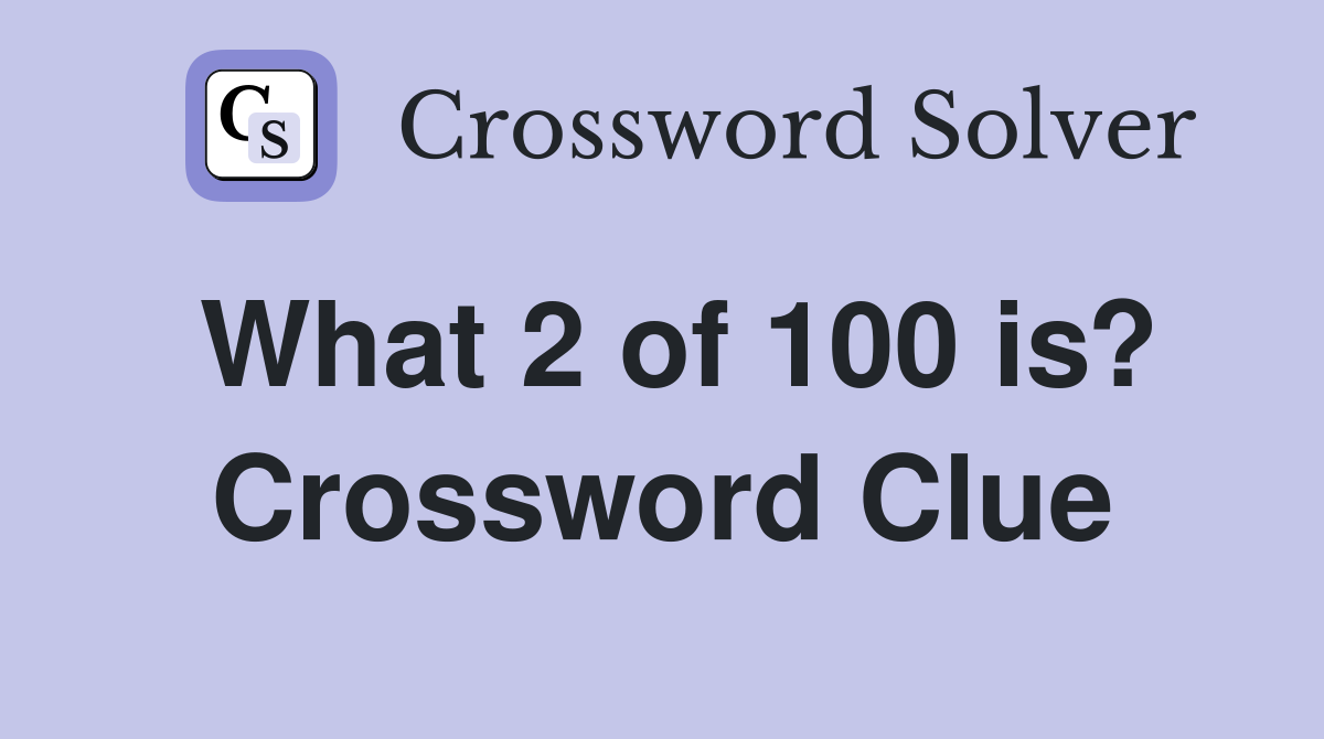 What 2 of 100 is? Crossword Clue