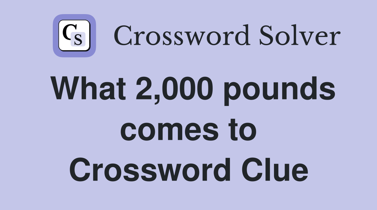 What 2,000 pounds comes to Crossword Clue