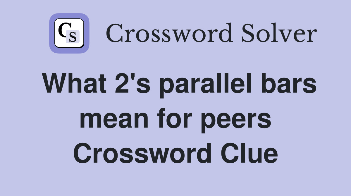 What 2's parallel bars mean for peers Crossword Clue