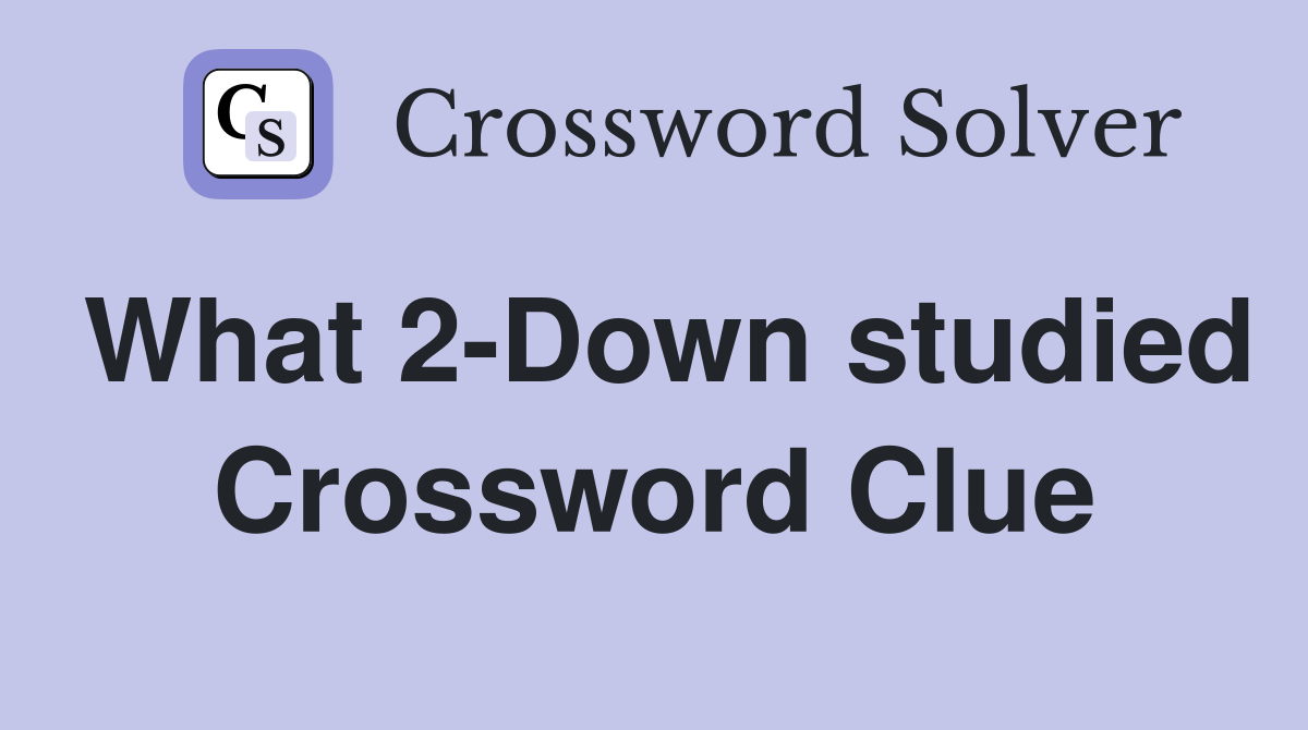 What 2-Down studied Crossword Clue