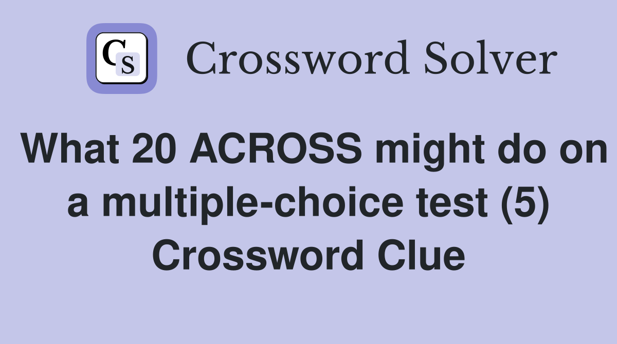 What 20 ACROSS might do on a multiple-choice test (5) Crossword Clue