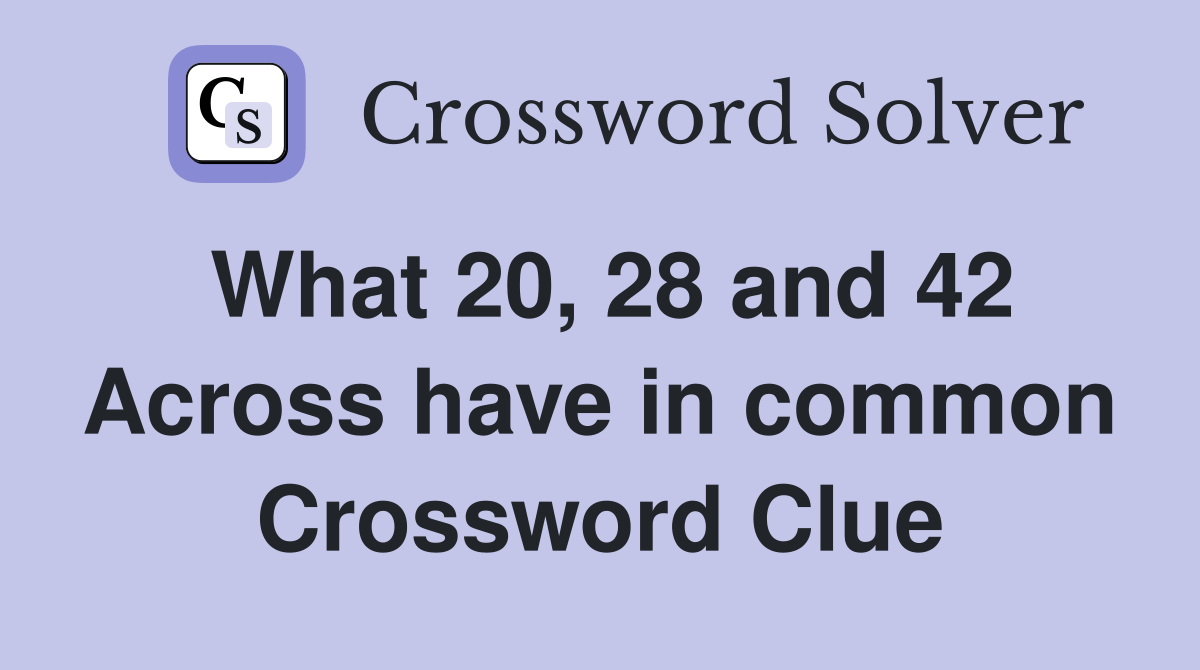 What 20, 28 and 42 Across have in common Crossword Clue