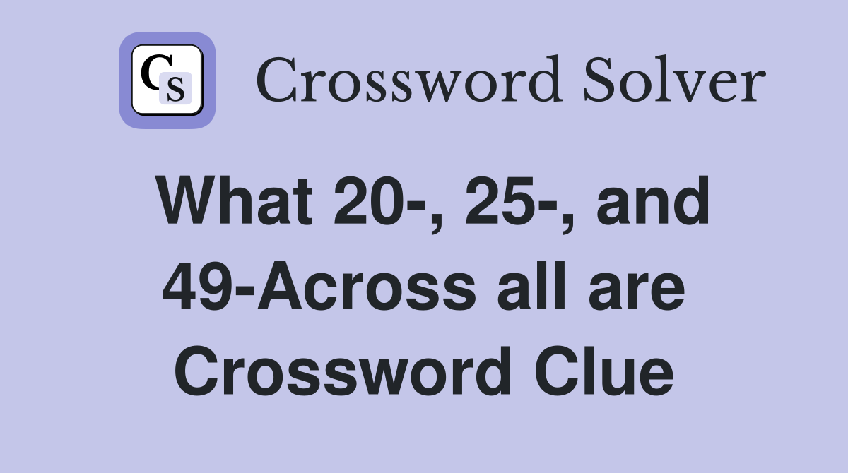 What 20-, 25-, and 49-Across all are Crossword Clue