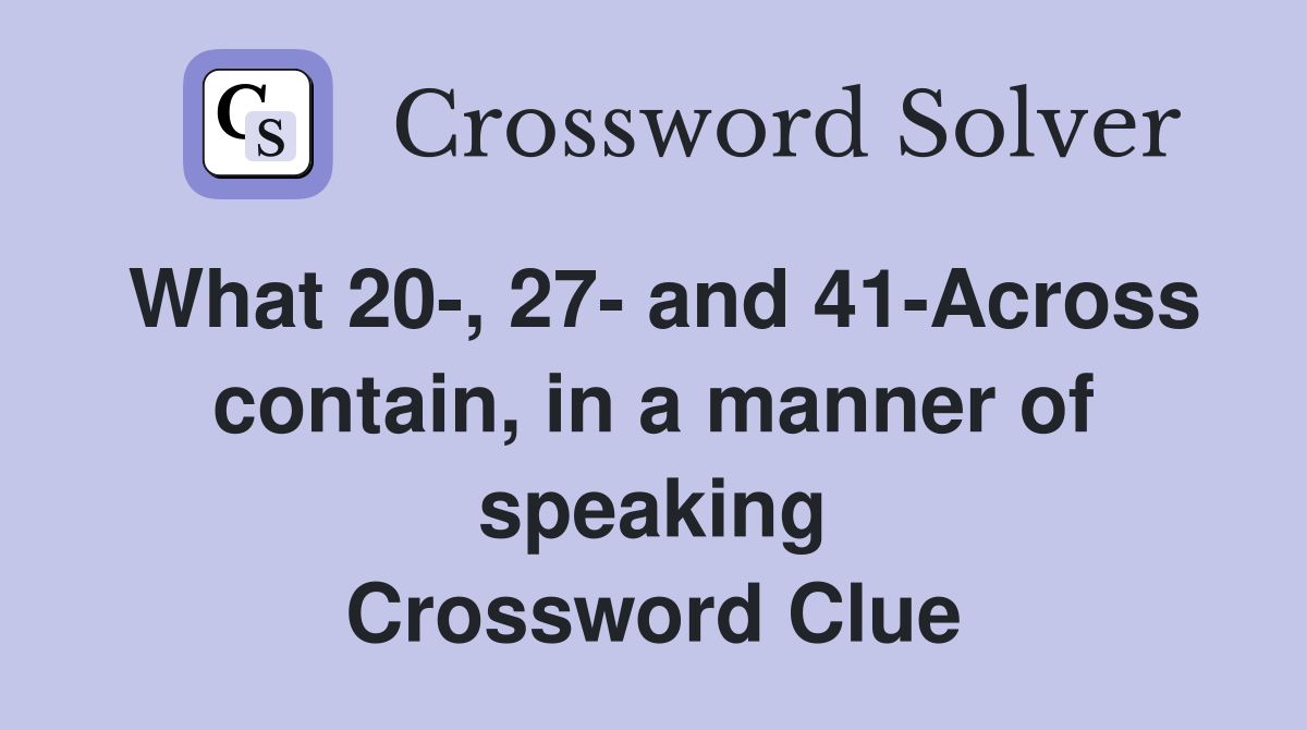 What 20-, 27- and 41-Across contain, in a manner of speaking Crossword Clue