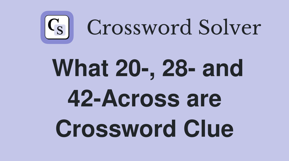 What 20-, 28- and 42-Across are Crossword Clue