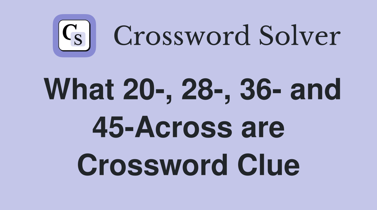 What 20-, 28-, 36- and 45-Across are Crossword Clue