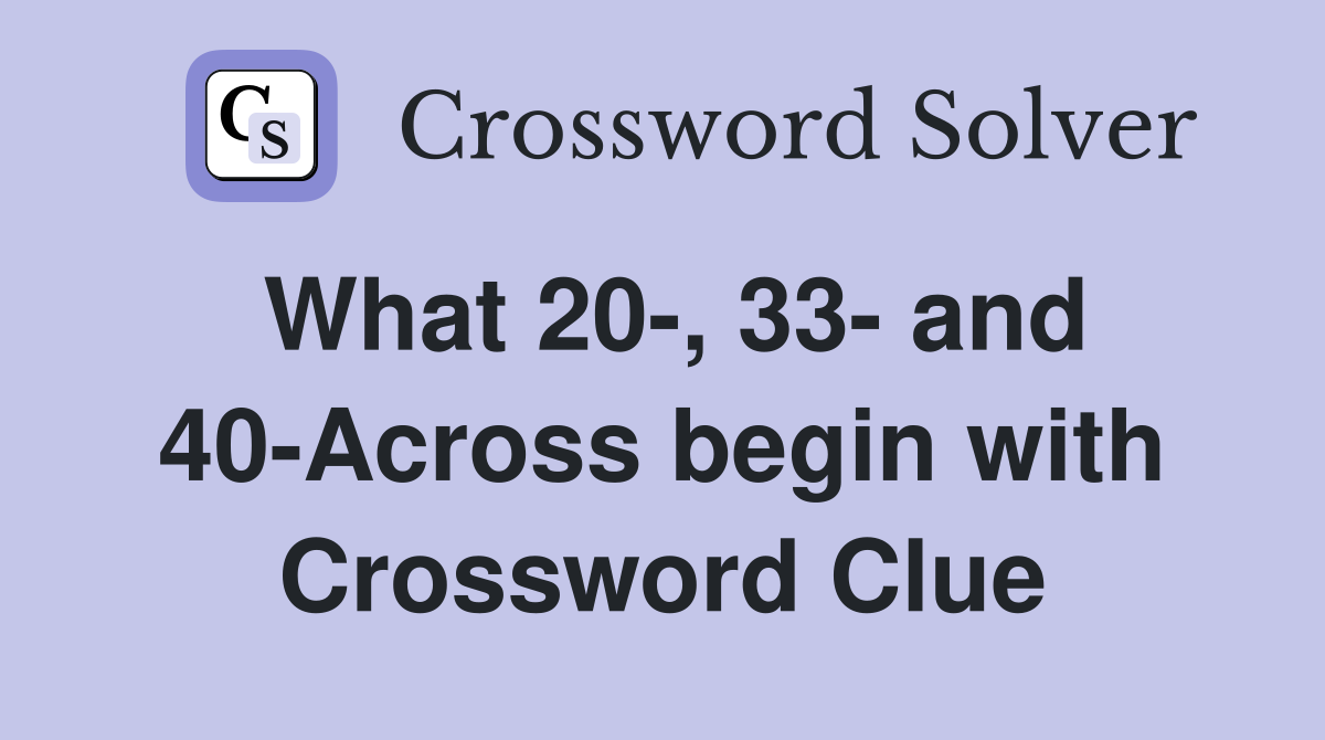 What 20-, 33- and 40-Across begin with Crossword Clue