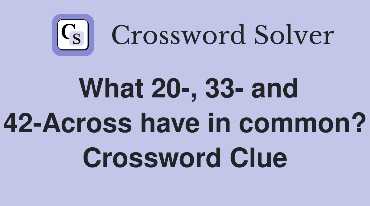 What 20-, 33- and 42-Across have in common? Crossword Clue