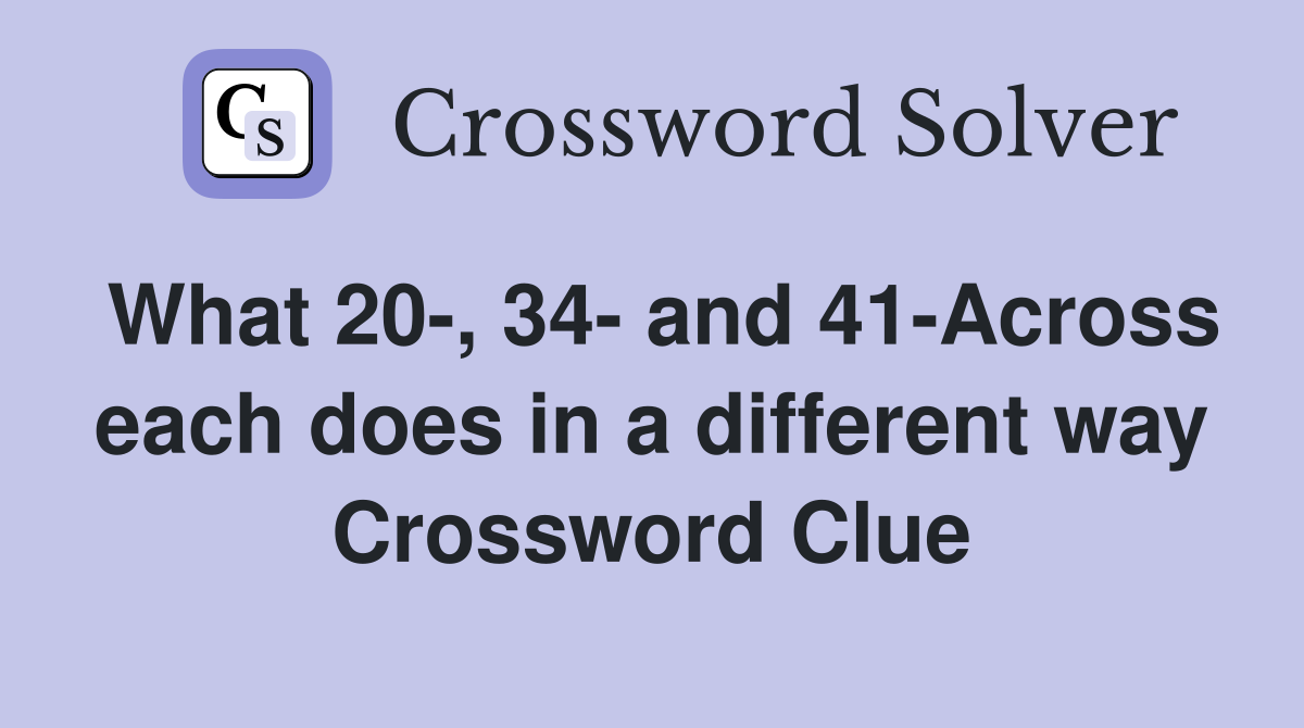 What 20-, 34- and 41-Across each does in a different way Crossword Clue