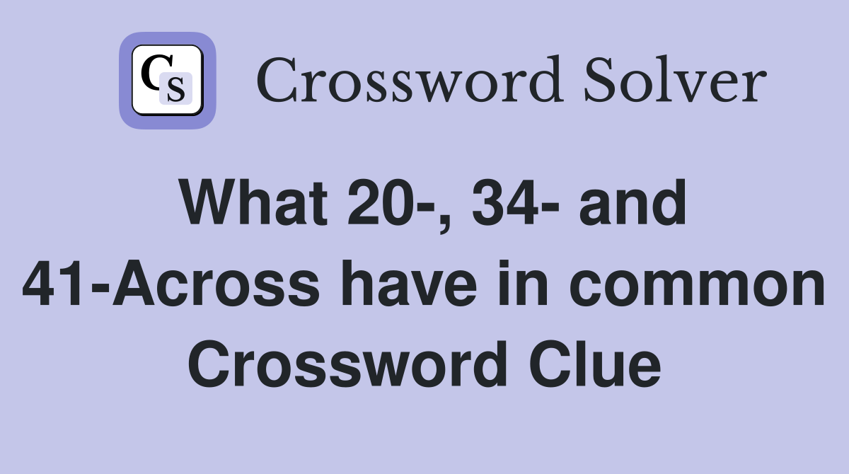 What 20-, 34- and 41-Across have in common Crossword Clue