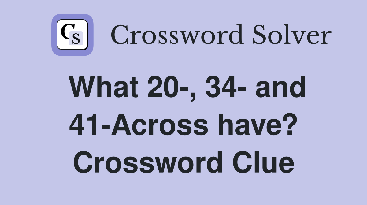 What 20-, 34- and 41-Across have? Crossword Clue