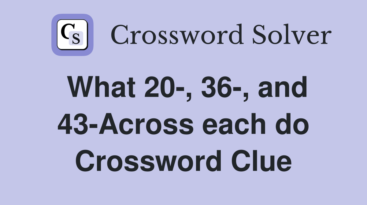 What 20-, 36-, and 43-Across each do Crossword Clue