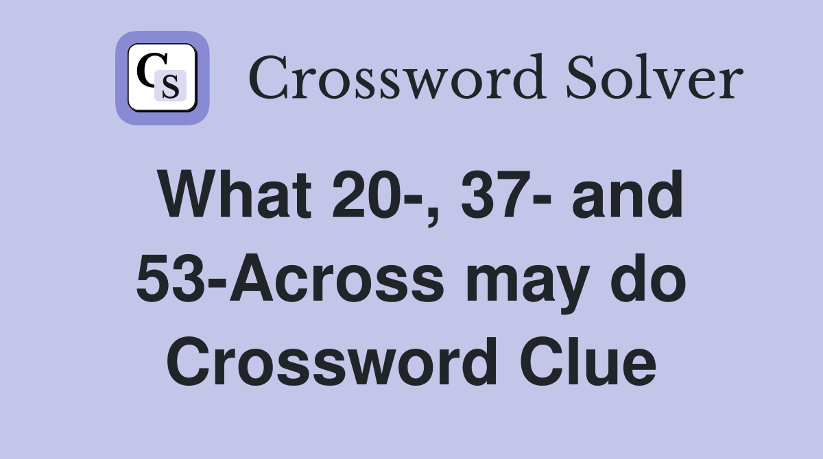 What 20-, 37- and 53-Across may do Crossword Clue