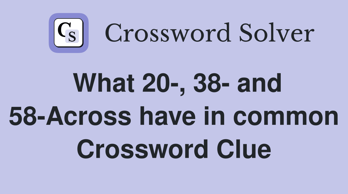 What 20-, 38- and 58-Across have in common Crossword Clue