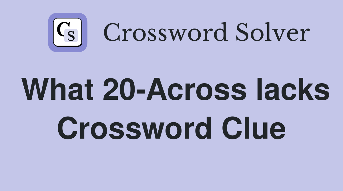 What 20-Across lacks Crossword Clue