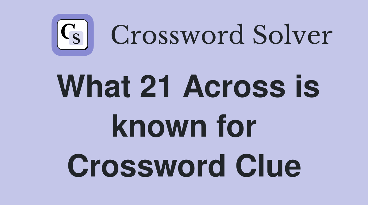 What 21 Across is known for Crossword Clue