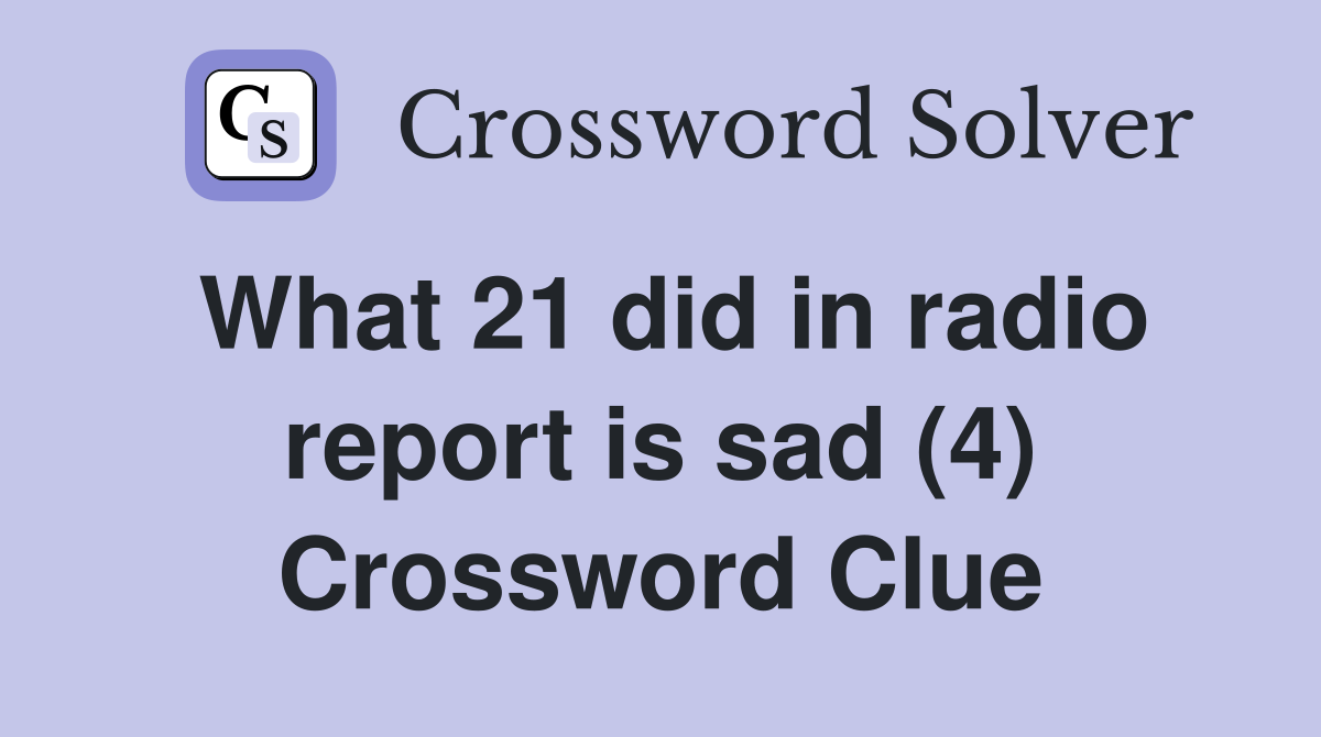 What 21 did in radio report is sad (4) Crossword Clue