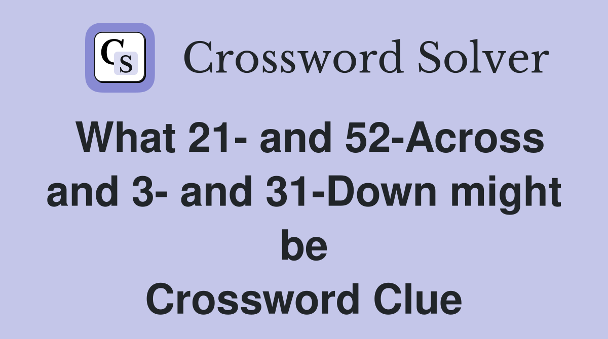 What 21- and 52-Across and 3- and 31-Down might be Crossword Clue