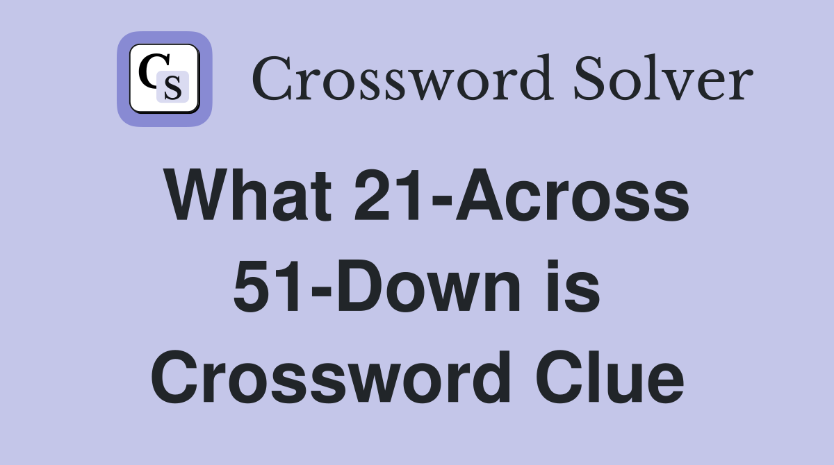What 21-Across 51-Down is Crossword Clue