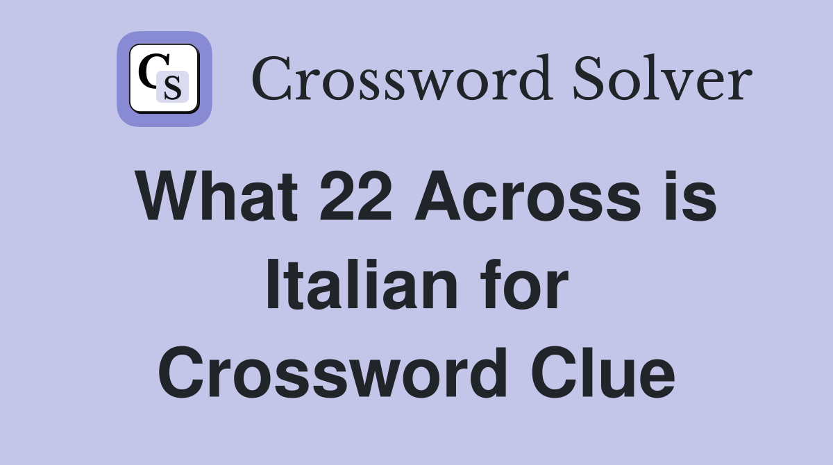 What 22 Across is Italian for Crossword Clue