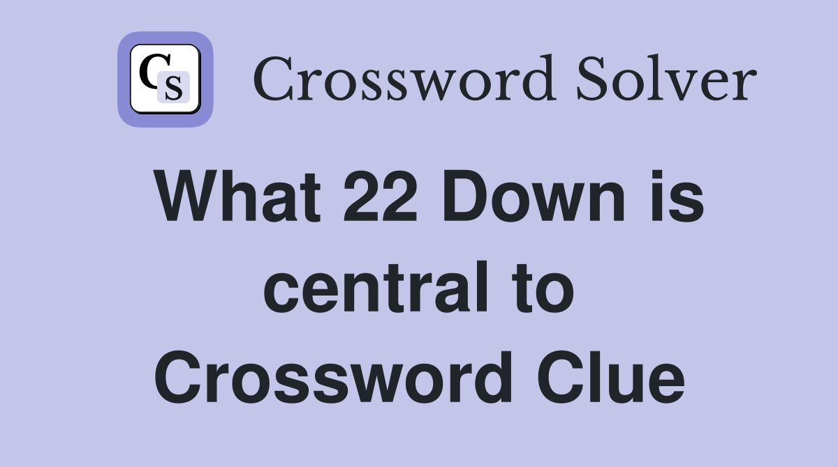 What 22 Down is central to Crossword Clue