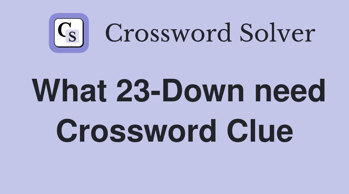 What 23-Down need Crossword Clue