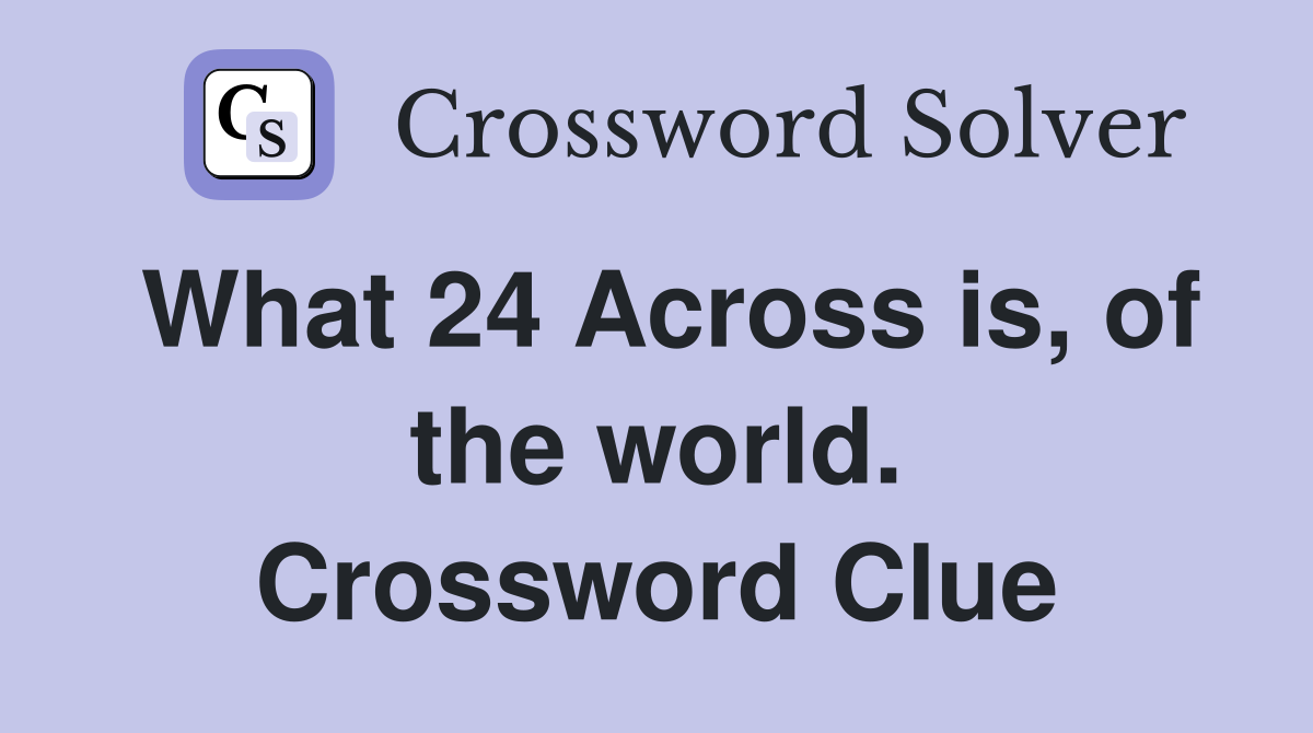 What 24 Across is, of the world. Crossword Clue