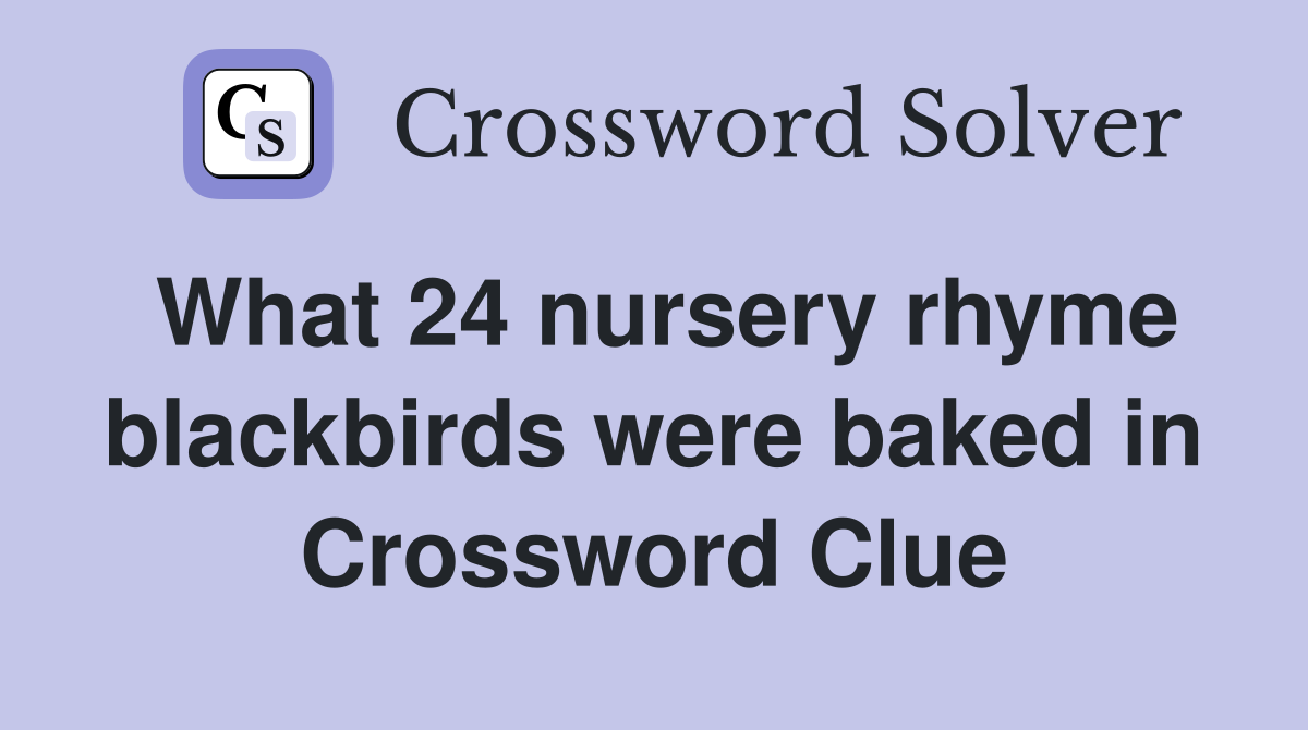 What 24 nursery rhyme blackbirds were baked in Crossword Clue
