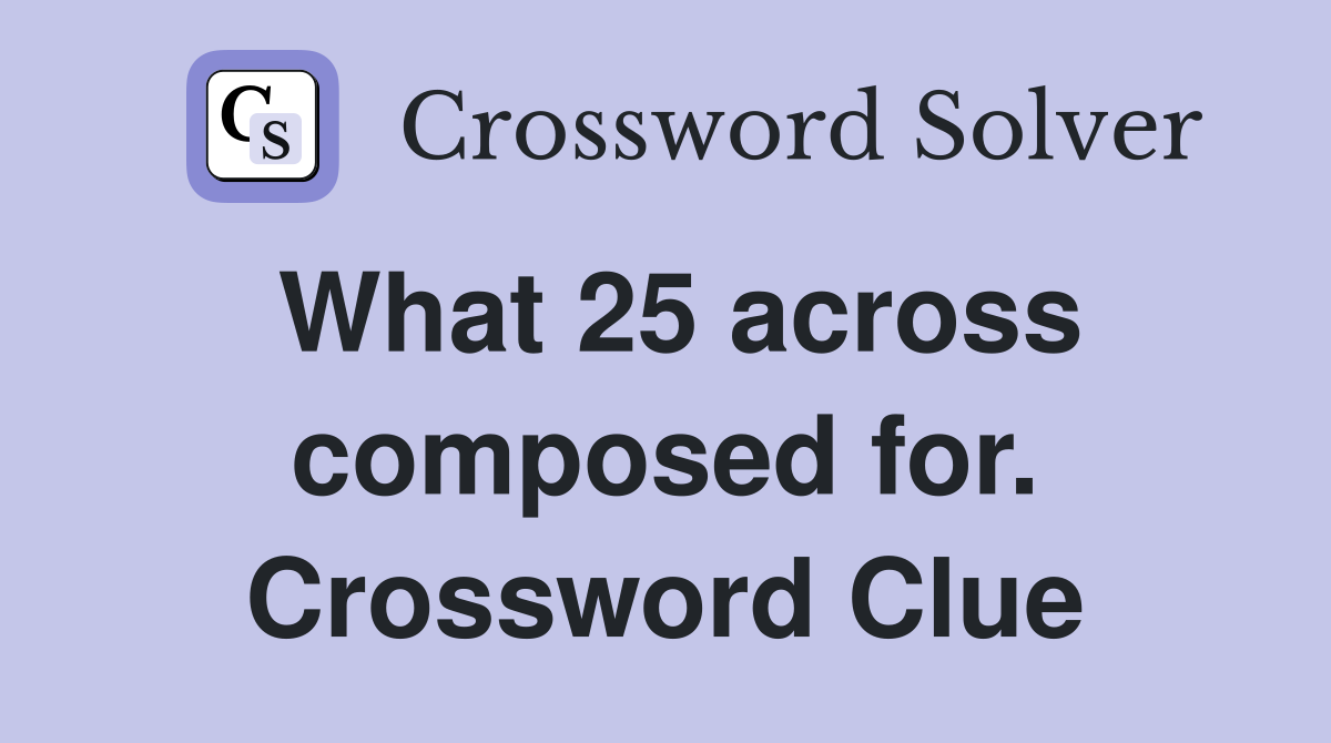 What 25 across composed for. Crossword Clue