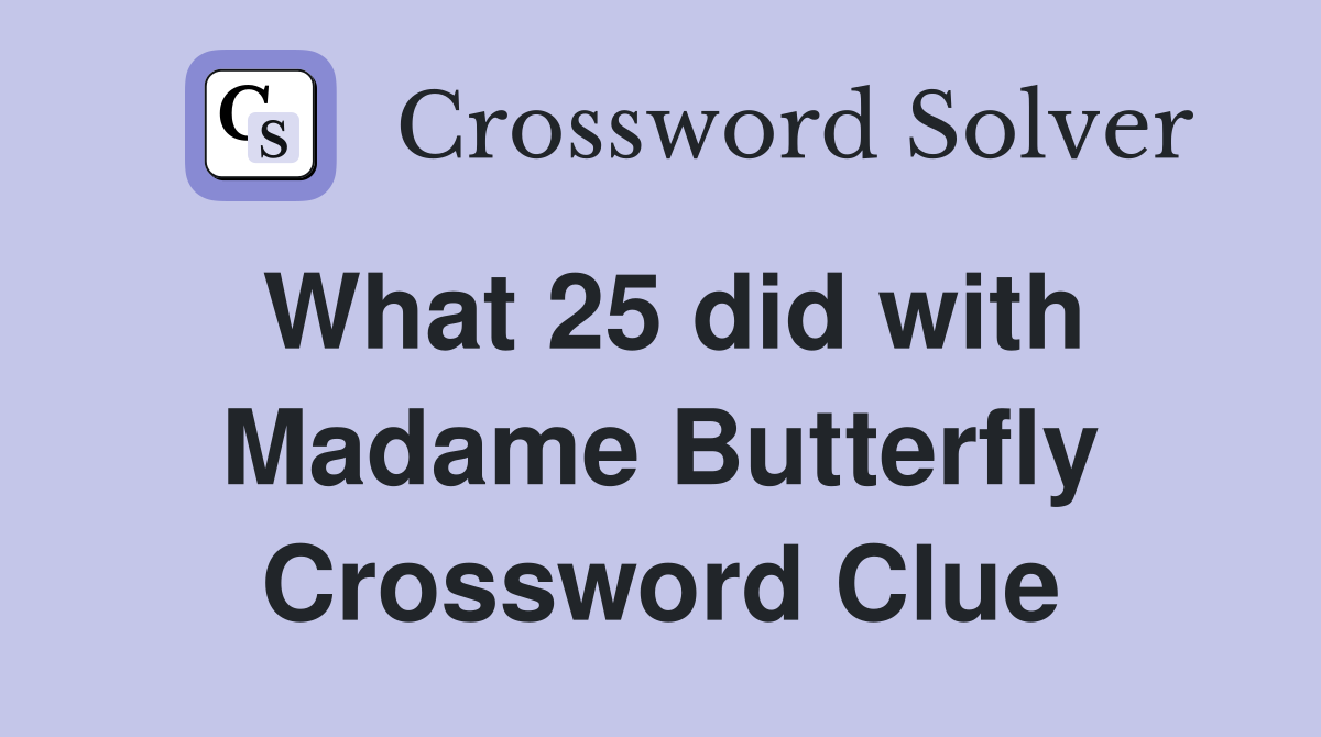What 25 did with Madame Butterfly Crossword Clue