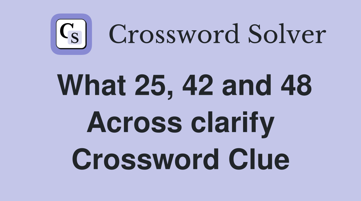 What 25, 42 and 48 Across clarify Crossword Clue