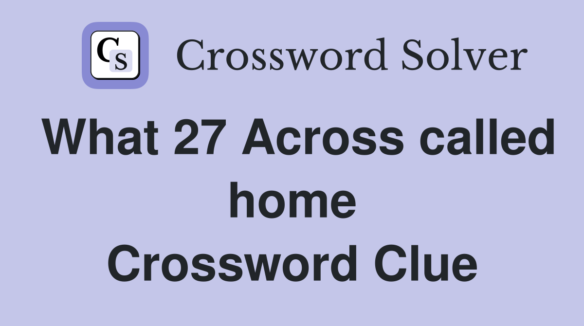 What 27 Across called home Crossword Clue