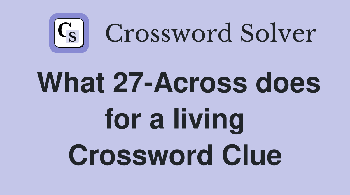 What 27-Across does for a living Crossword Clue
