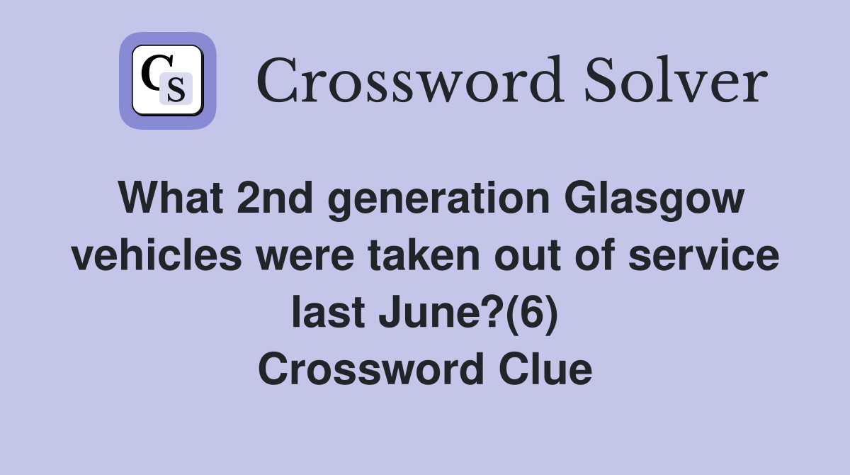 What 2nd generation Glasgow vehicles were taken out of service last June?(6) Crossword Clue