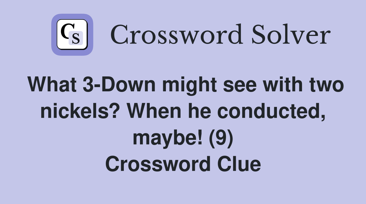 What 3-Down might see with two nickels? When he conducted, maybe! (9) Crossword Clue