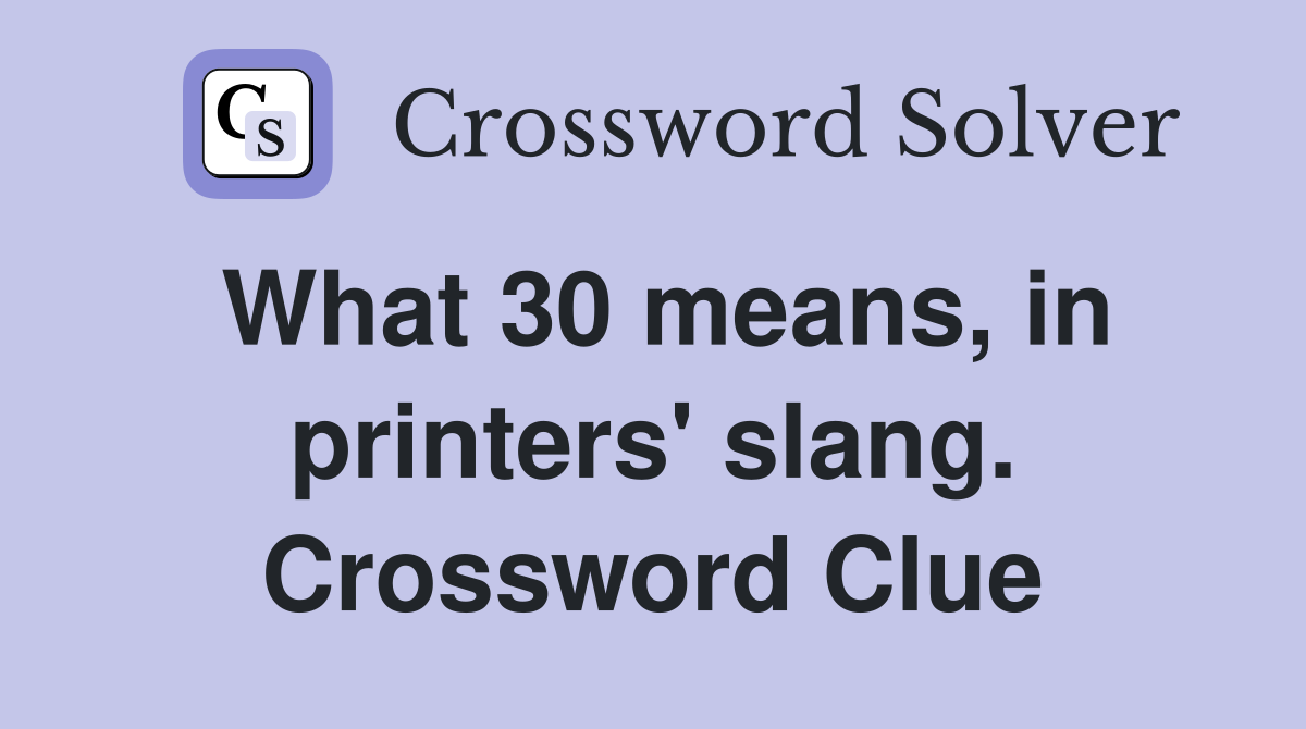 What 30 means, in printers' slang. Crossword Clue