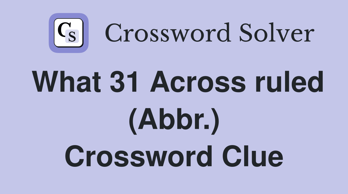 What 31 Across ruled (Abbr.) Crossword Clue