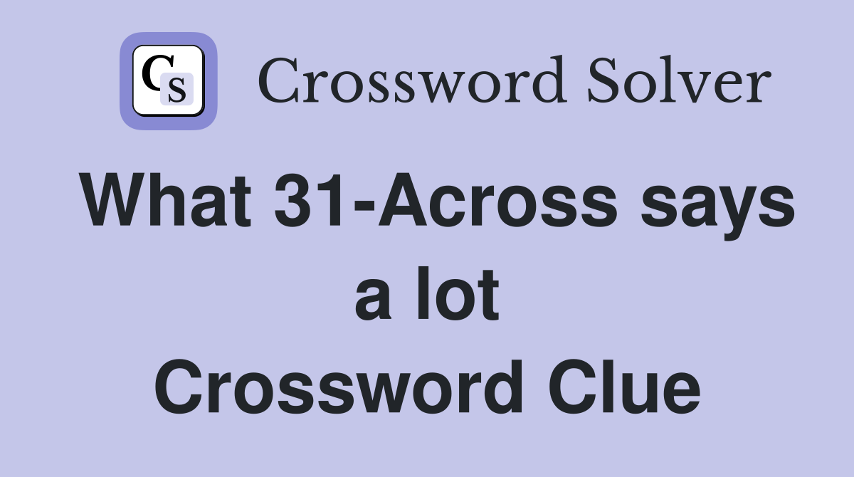 What 31-Across says a lot Crossword Clue