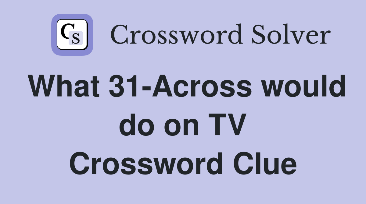 What 31-Across would do on TV Crossword Clue