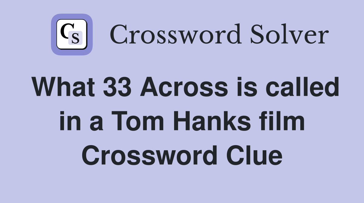 What 33 Across is called in a Tom Hanks film Crossword Clue