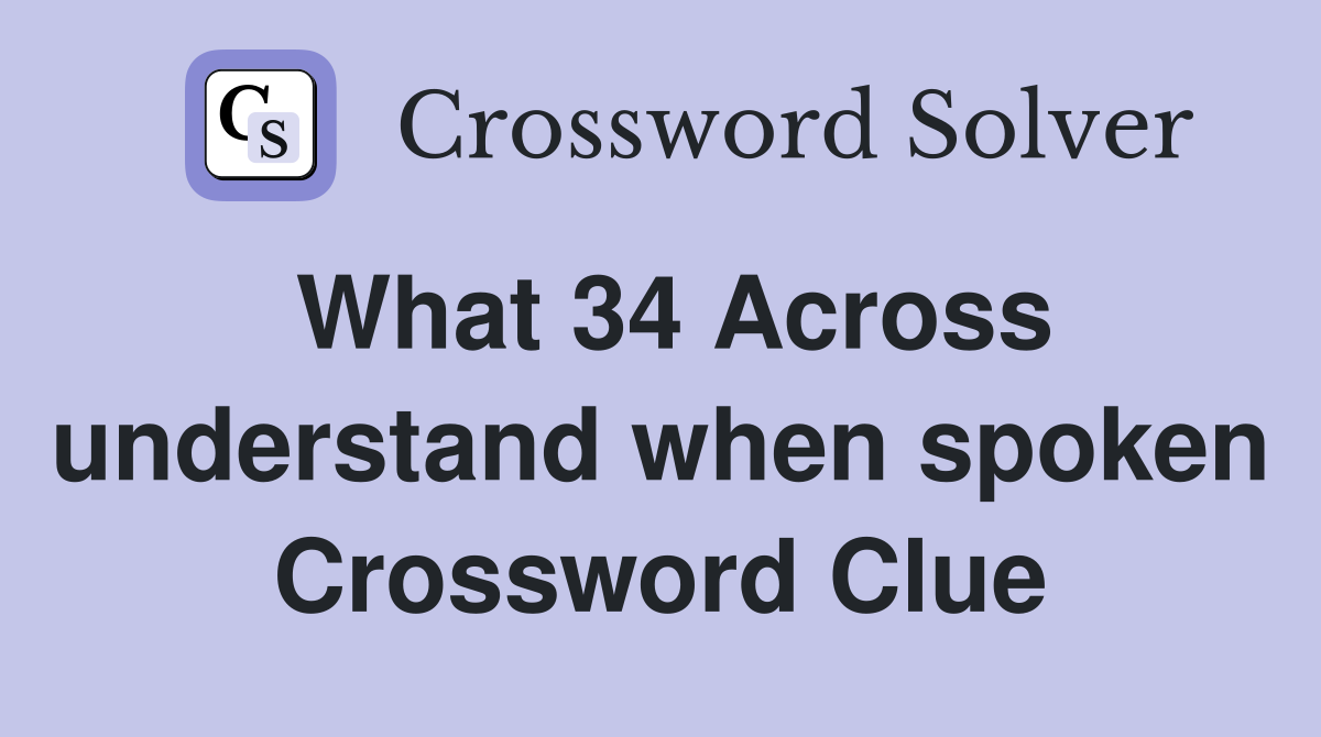What 34 Across understand when spoken Crossword Clue