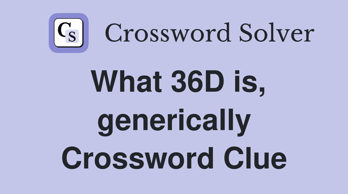 What 36D is, generically Crossword Clue