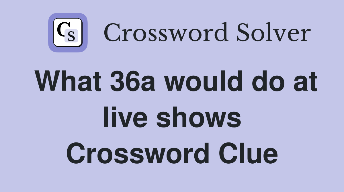 What 36a would do at live shows Crossword Clue