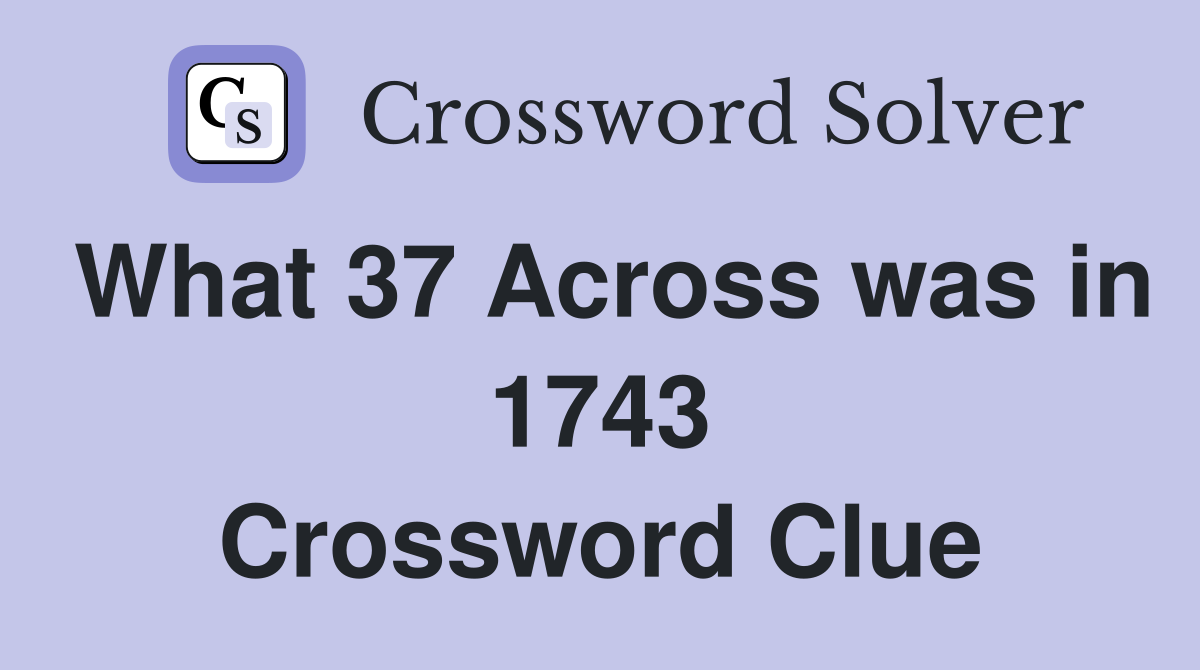 What 37 Across was in 1743 Crossword Clue