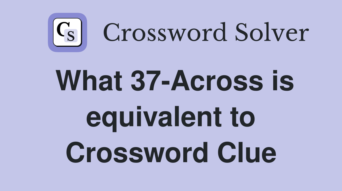 What 37-Across is equivalent to Crossword Clue