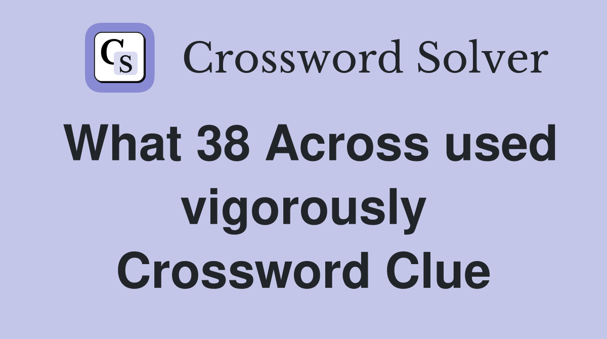 What 38 Across used vigorously Crossword Clue