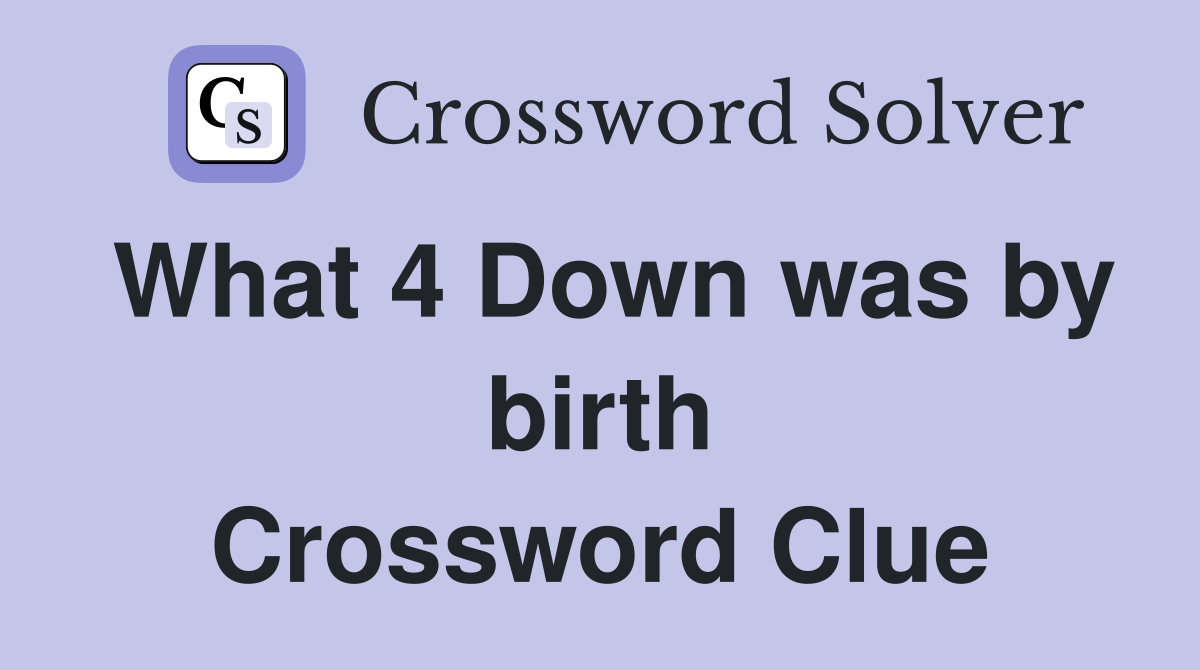 What 4 Down was by birth Crossword Clue