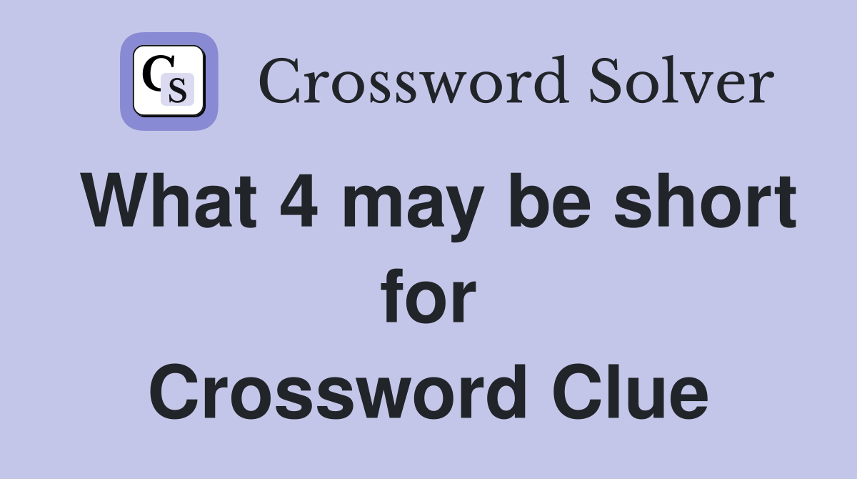 What 4 may be short for Crossword Clue