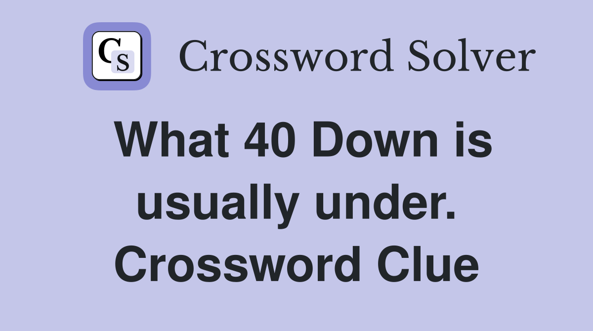 What 40 Down is usually under. Crossword Clue
