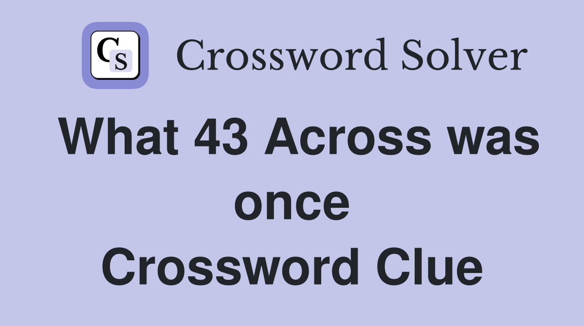 What 43 Across was once Crossword Clue